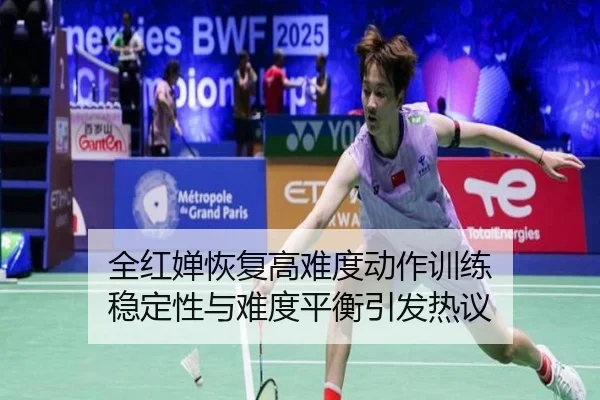全红婵恢复高难度动作训练 稳定性与难度平衡引发热议